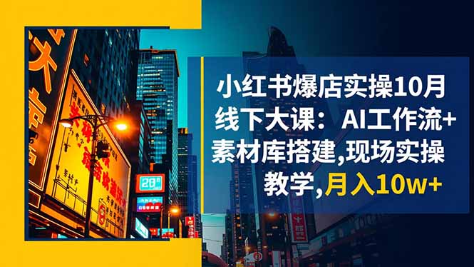 小红书爆店实操10月线下大课：AI工作流+素材库搭建,现场实操教学,月入10w+-资源教程须哥