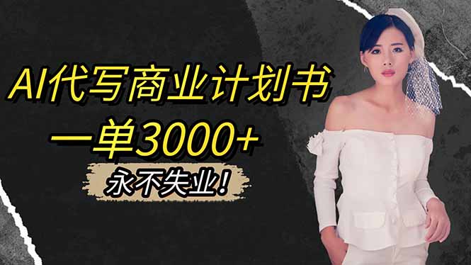 AI代写商业计划书，一单3000+，提供接单渠道，主打长期稳定，永不失业-资源教程须哥