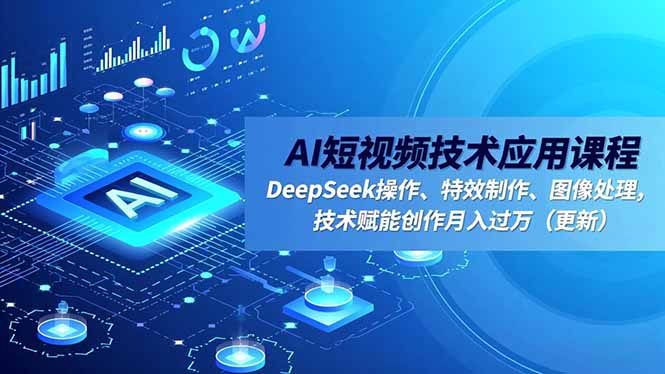 AI短视频技术应用课程，DeepSeek操作、特效制作、图像处理，技术赋能创作月入过万(更新-资源教程须哥