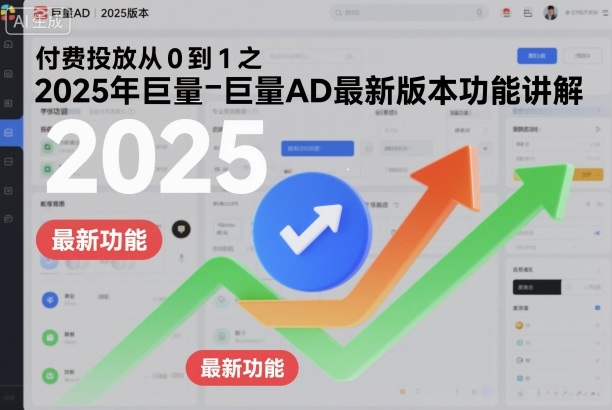 付费投放从0到1之2025年巨量AD最新版本功能讲解-资源教程须哥
