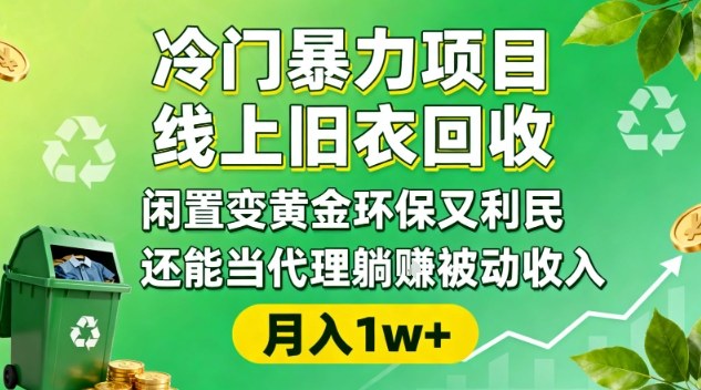 冷门暴力项目，线上旧衣回收，闲置变黄金环保又利民，还能当代理躺賺被动收入，变现+精准引流全流程-资源教程须哥
