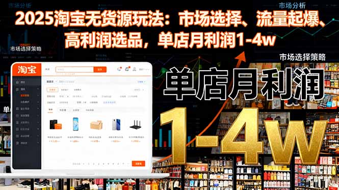 2025淘宝无货源玩法:市场选择、流量起爆、高利润选品,单店月利润1-4w-资源教程须哥