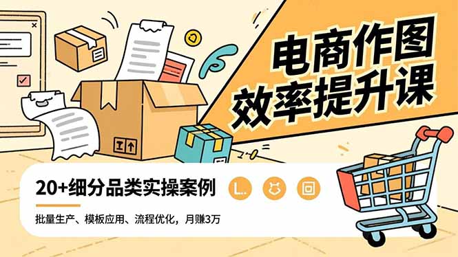 电商作图效率提升课,批量生产、模板应用、流程优化,20+细分品类实操案例,月赚3万-资源教程须哥