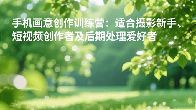 手机摄影之画意创作训练营：适合摄影新手、短视频创作者及后期处理爱好者-资源教程须哥