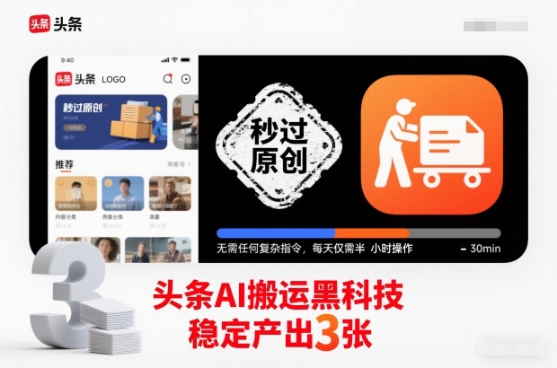 头条AI搬运黑科技，秒过原创，无需任何复杂指令，每天仅需半小时操作，稳定产出3张【揭秘】-资源教程须哥
