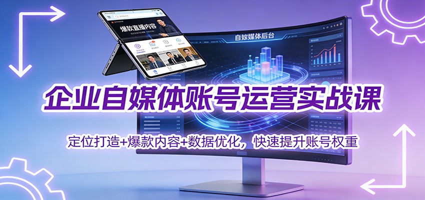 企业自媒体账号运营实战课：定位打造+ 爆款内容+数据优化，快速提升账号权重-资源教程须哥