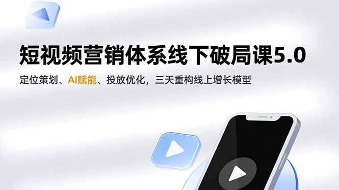 短视频营销体系线下破局课5.0，定位策划、AI赋能、投放优化，三天重构线上增长模型-资源教程须哥