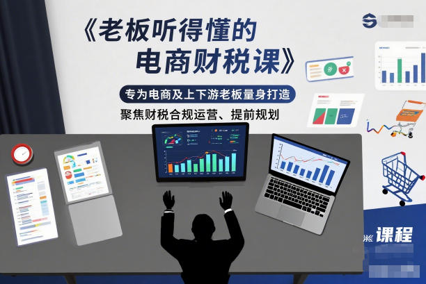 老板听得懂的电商财税课，专为电商及上下游老板量身打造，聚焦财税合规运营、提前规划-资源教程须哥