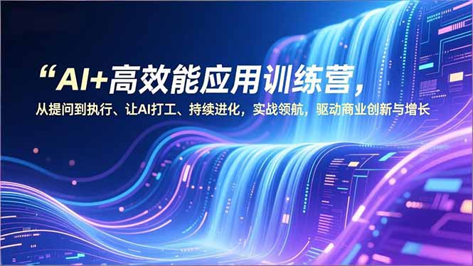 AI+高效能应用训练营，从提问到执行、让AI打工、持续进化，实战领航，驱动商业创新与增长-资源教程须哥