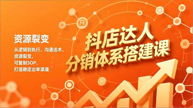 抖店达人分销体系搭建课，从逻辑到执行、沟通话术、资源裂变，可复制SOP，打造稳定出单渠道-资源教程须哥