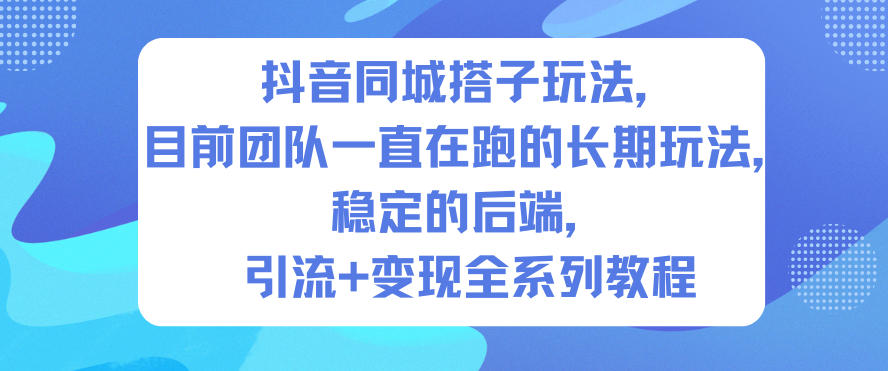 抖音同城搭子玩法，目前团队一直在跑的长期玩法，稳定的后端，引流+变现全系列教程-资源教程须哥