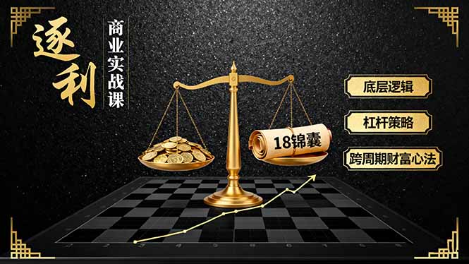 《逐 利》商业实战课，底层逻辑、杠杆策略、18锦囊，跨周期财富心法(更新-资源教程须哥