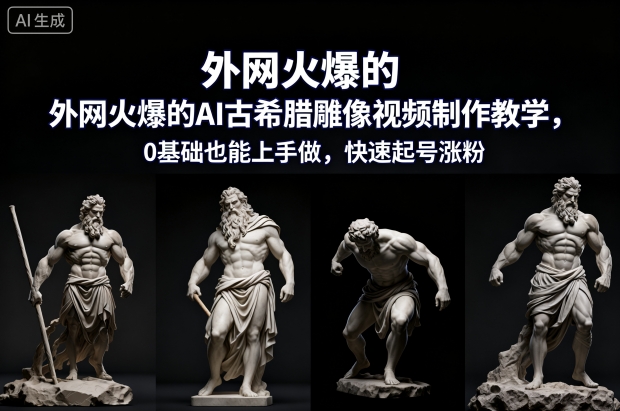 外网火爆的AI古希腊雕像视频制作教学，0基础也能上手做，快速起号涨粉-资源教程须哥