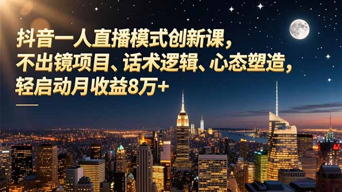 抖音一人直播模式创新课，不出镜项目、话术逻辑、心态塑造，轻启动月收益8万+-资源教程须哥