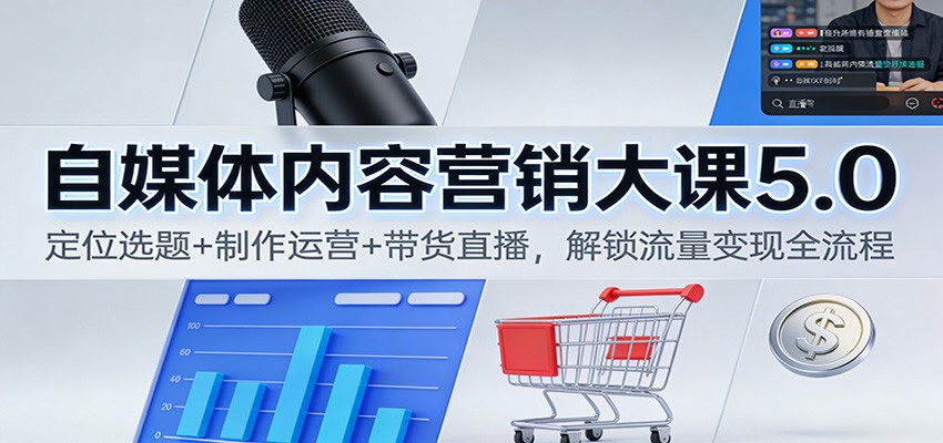 自媒体内容营销大课5.0：定位选题+制作运营+带货直播，解锁流量变现全流程-资源教程须哥