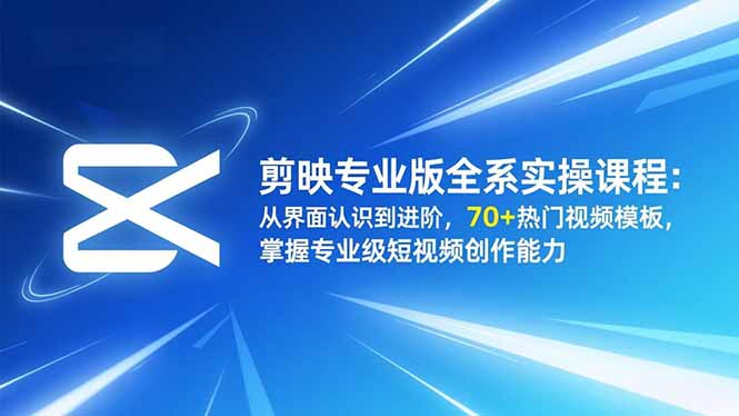 剪映专业版全系实操课程：从界面认识到进阶，70+热门视频模板，掌握专业级短视频创作能力-资源教程须哥