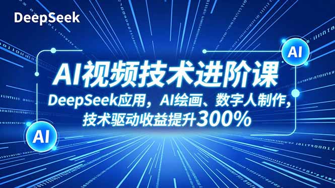 AI视频技术进阶课，DeepSeek应用、AI绘画、数字人制作，技术驱动收益提升300%-资源教程须哥