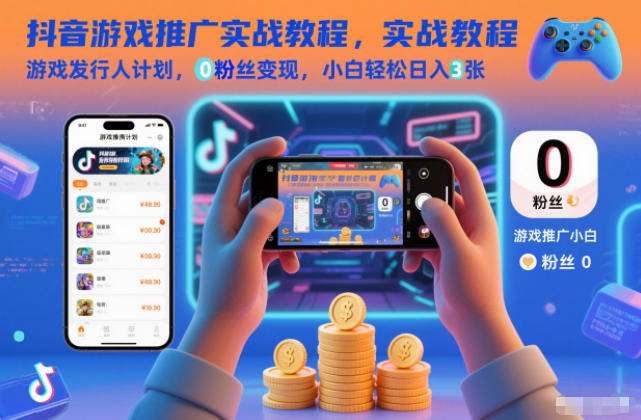 抖音游戏推广实战教程，游戏发行人计划，0粉丝变现，小白轻松日入3张-资源教程须哥