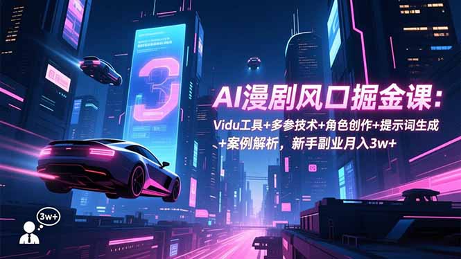 AI漫剧风口掘金课：Vidu工具+多参技术+角色创作+提示词生成+案例解析，新手副业月入3w+-资源教程须哥