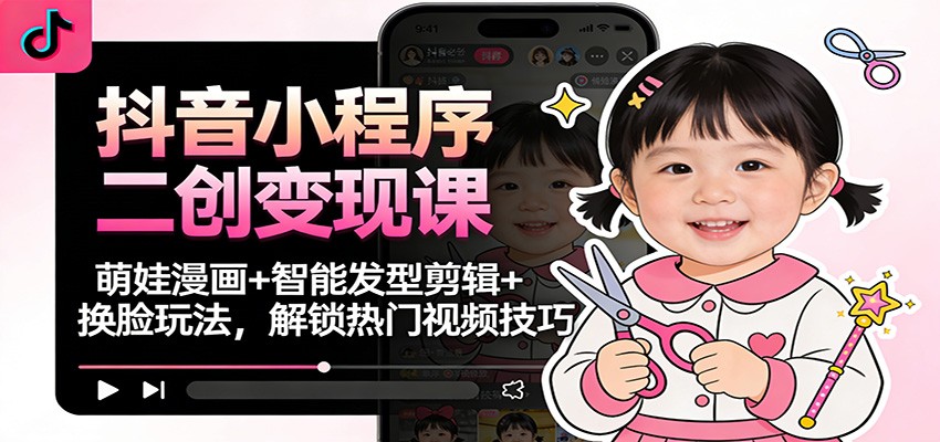 抖音小程序二创变现课：萌娃漫画+智能发型剪辑+换脸玩法，解锁热门视频技巧-资源教程须哥