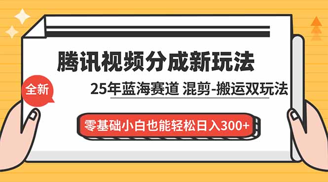 腾讯视频分成计划最新教程：25年蓝海赛道，混剪、搬运双玩法，零基础小白也能轻松日入300+-资源教程须哥