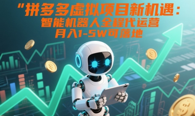 拼多多虚拟项目新机遇：智能机器人全程代运营，月入1-5W可落地【揭秘】-资源教程须哥
