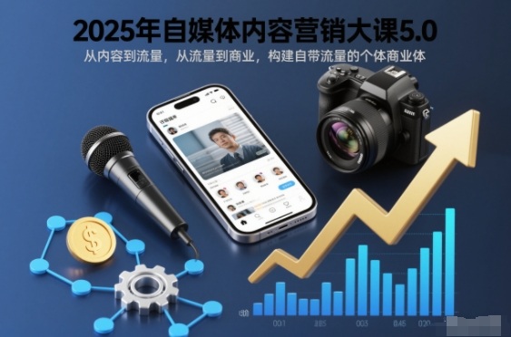 2025年自媒体内容营销大课5.0，从内容到流量，从流量到商业，构建自带流量的个体商业体-资源教程须哥
