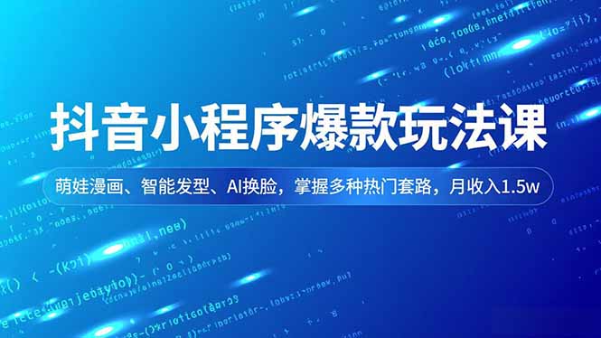 抖音小程序爆款玩法课，萌娃漫画、智能发型、AI换脸，掌握多种热门套路，月收入1.5w-资源教程须哥
