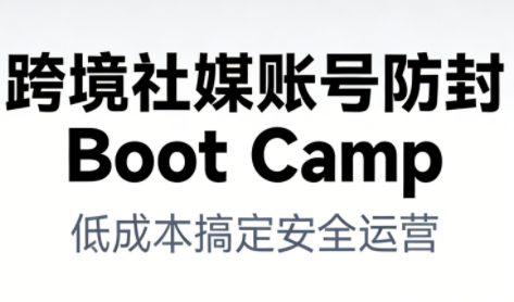 跨境社媒账号防封Boot Camp，低成本搞定社媒账号安全与长期运营-资源教程须哥