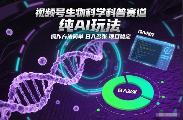 视频号生物科学科普赛道，纯AI玩法，操作方法简单，日入多张，项目稳定-资源教程须哥