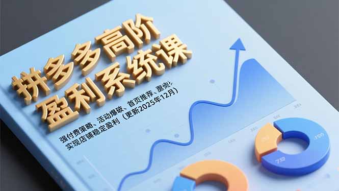 拼多多高阶盈利系统课，强付费策略、活动爆破、首页推荐，实现店铺稳定盈利(更新12月-资源教程须哥