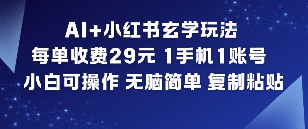 AI+小红书玄学玩法，每单收费29米，1手机1账号，小白可操作，无脑简单复制粘贴-资源教程须哥