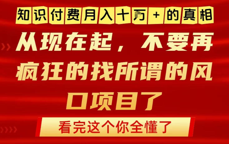 知识付费月入10个W的真相，做网创项目这一个就够了，不要再疯狂的找所谓的风口项目【揭秘】-资源教程须哥