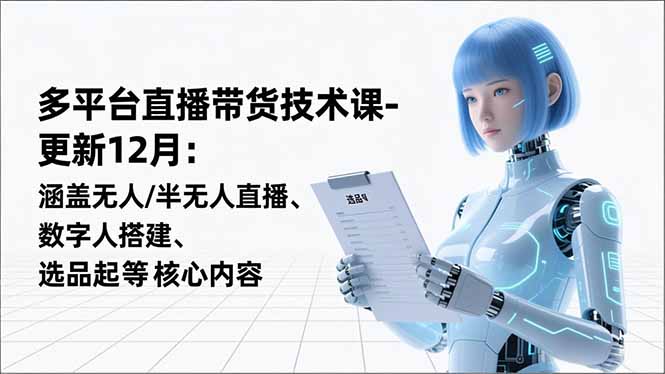 平台直播带货技术课-更新12月:涵盖无人/半无人直播、数字人搭建、选品起号等核心内容-资源教程须哥