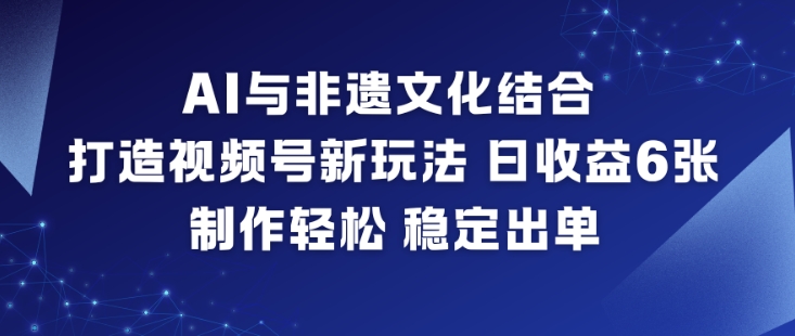 AI与非遗文化结合，打造视频号新玩法，日收益6张，制作轻松，稳定出单-资源教程须哥