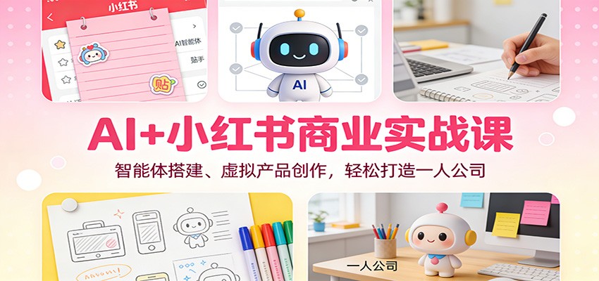 AI+小红书商业实战课:智能体搭建、虚拟产品创作,轻松打造一人公司-资源教程须哥