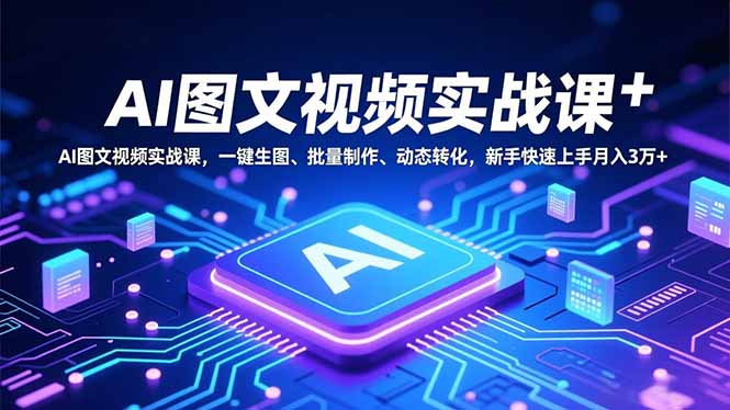 AI图文视频实战课，一键生图、批量制作、动态转化，新手快速上手月入3万+-资源教程须哥