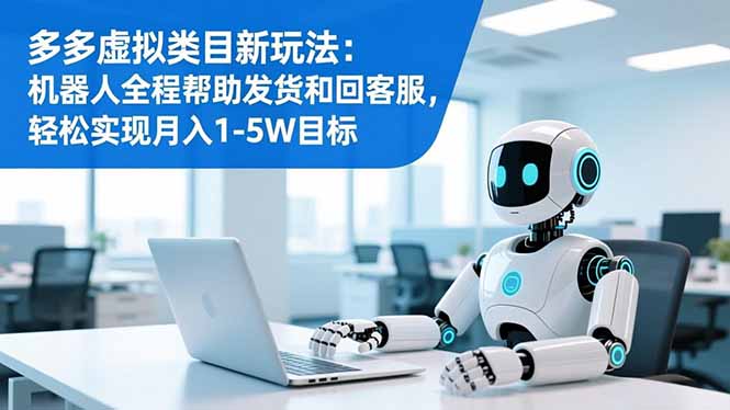 多多虚拟类目新玩法：机器人全程帮助发货和回客服，轻松实现月入1-5W目标-资源教程须哥