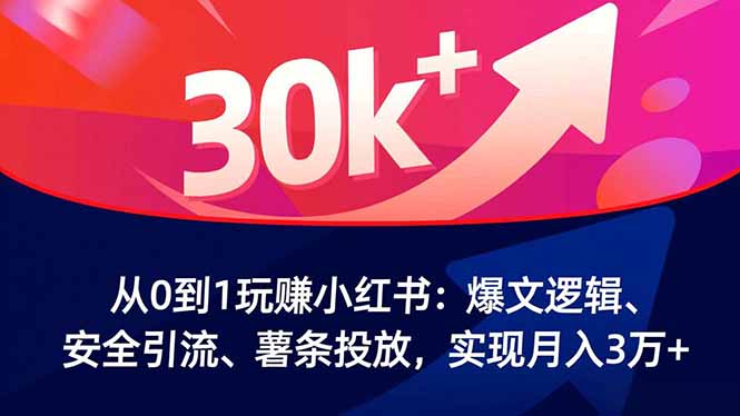 从0到1玩赚小红书：爆文逻辑、安全引流、薯条投放，实现月入3万+-资源教程须哥