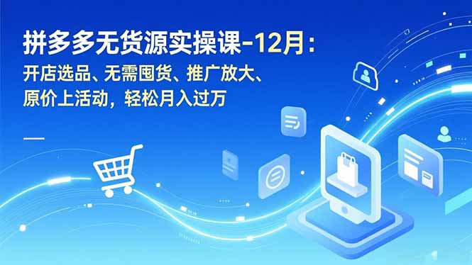 拼多多无货源实操课-12月：开店选品、无需囤货、推广放大、原价上活动，轻松月入过万-资源教程须哥