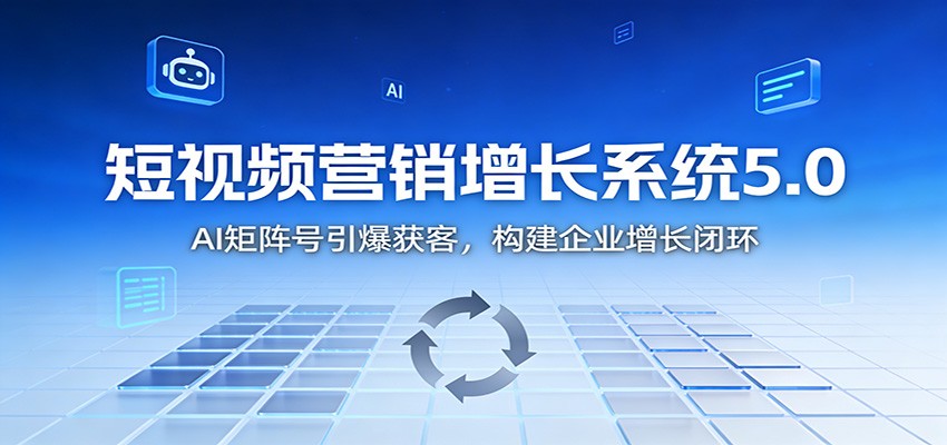 短视频营销增长系统5.0：AI 矩阵号引爆获客，构建企业增长闭环-资源教程须哥