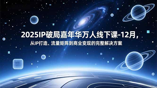 2025IP破局嘉年华万人线下课-12月,从IP打造、流量矩阵到商业变现的完整解决方案-资源教程须哥