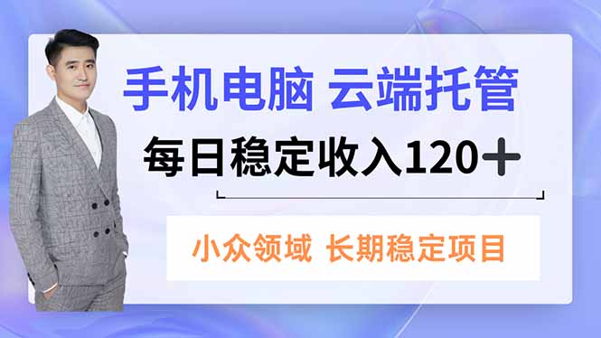 手机、电脑云端托管，每日稳定收入120+，小众领域长期稳定-资源教程须哥