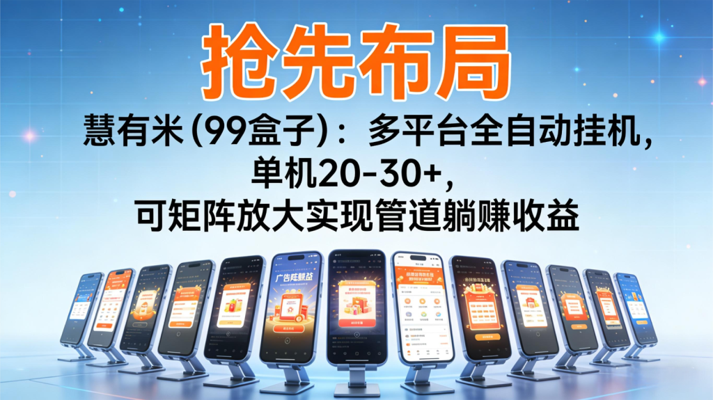 抢先布局慧有米(99盒子)：多平台全自动挂机，单机20-30+，可矩阵实现管道躺赚-资源教程须哥