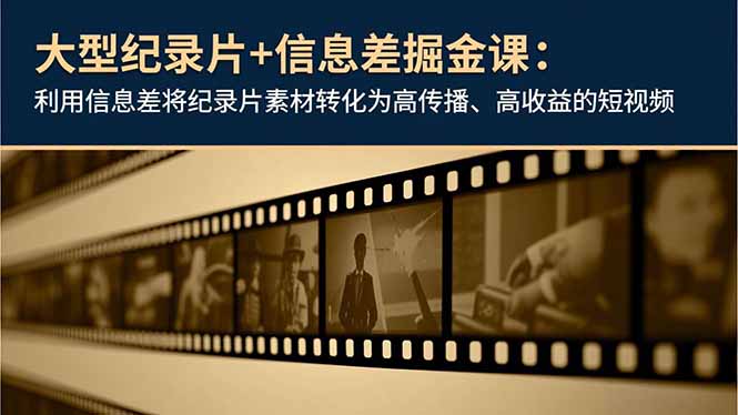 大型纪录片+信息差掘金课：利用信息差将纪录片素材转化为高传播、高收益的短视频-资源教程须哥