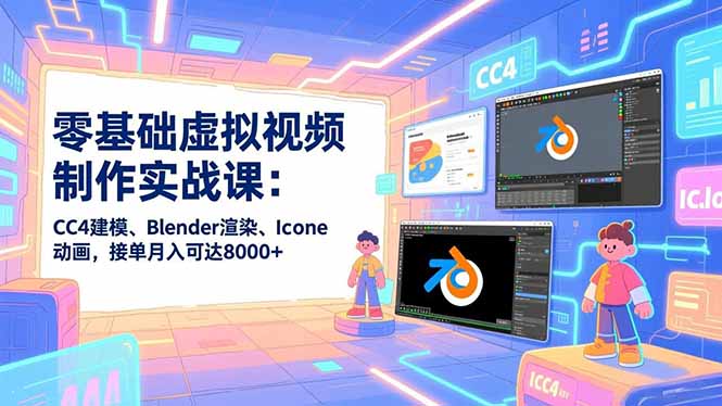 零基础虚拟视频制作实战课：CC4建模、Blender渲染、Iclone动画，接单月入可达8000+-资源教程须哥