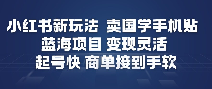 小红书新玩法，卖国学手机贴，蓝海项目，变现灵活，起号快，商单接到手软-资源教程须哥