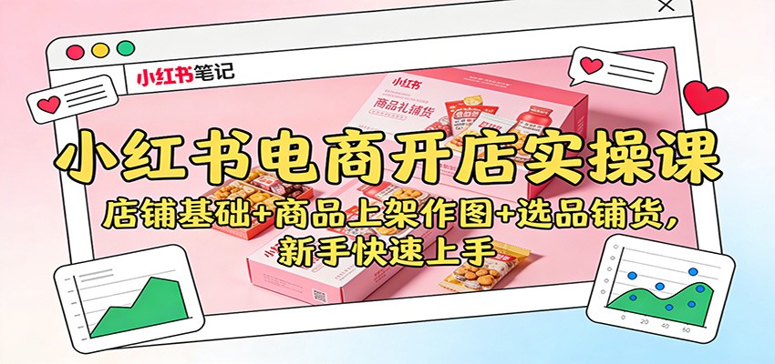 小红书电商开店实操课：店铺基础+商品上架作图+选品铺货，新手快速上手-资源教程须哥