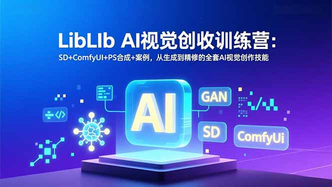 LibLIb AI视觉创收训练营：SD+ComfyUI+PS合成+案例，从生成到精修的全套AI视觉创作技能-资源教程须哥