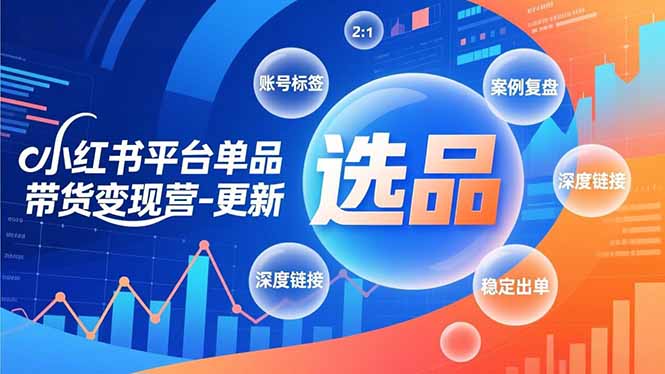 小红书平台单品带货变现营-更新，极致选品、账号标签、案例复盘，深度链接，快速启动稳定出单-资源教程须哥